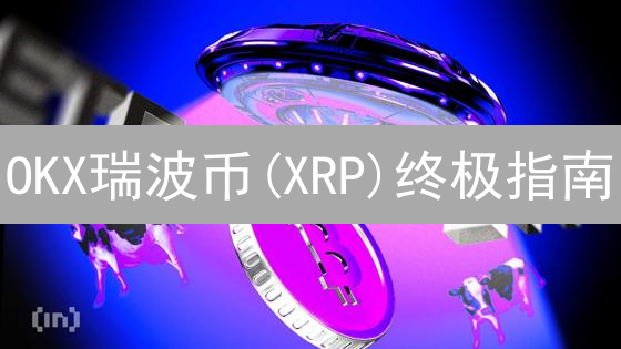 OKX瑞波币(XRP)终极指南：充值、提现、交易全攻略！