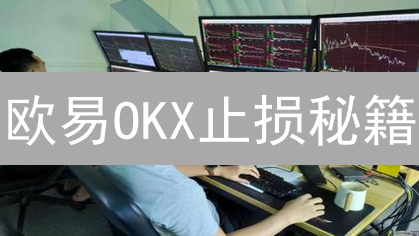 欧易OKX止损秘籍：避坑指南，让你的加密货币交易更安全！
