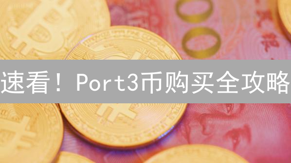 速看！Port3币购买全攻略：新手也能轻松上手！